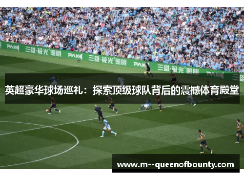 英超豪华球场巡礼：探索顶级球队背后的震撼体育殿堂