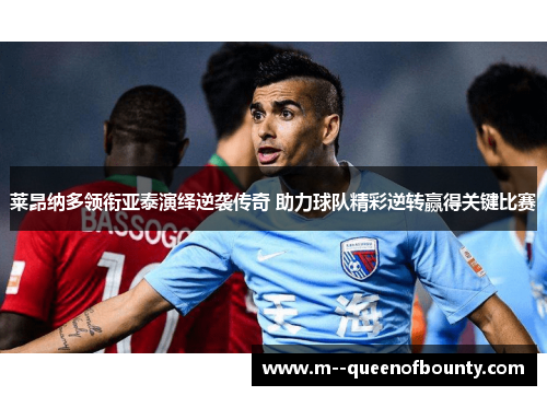 莱昂纳多领衔亚泰演绎逆袭传奇 助力球队精彩逆转赢得关键比赛
