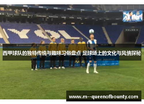 西甲球队的独特传统与趣味习俗盘点 足球场上的文化与风情探秘