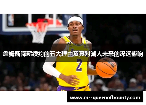 詹姆斯降薪续约的五大理由及其对湖人未来的深远影响