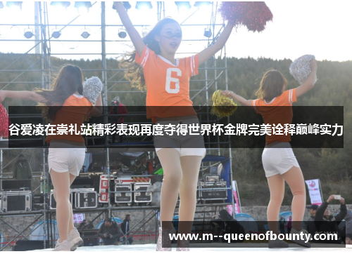 谷爱凌在崇礼站精彩表现再度夺得世界杯金牌完美诠释巅峰实力