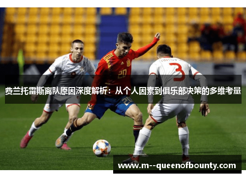 费兰托雷斯离队原因深度解析：从个人因素到俱乐部决策的多维考量