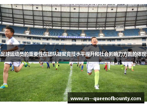 足球运动员的重要性在团队凝聚竞技水平提升和社会影响力方面的体现