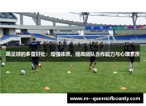 踢足球的多重好处:增强体质、提高团队合作能力与心理素质 踢足球的多重好处:增强体质、提高团队合作能力与心理素质