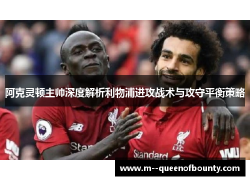 阿克灵顿主帅深度解析利物浦进攻战术与攻守平衡策略