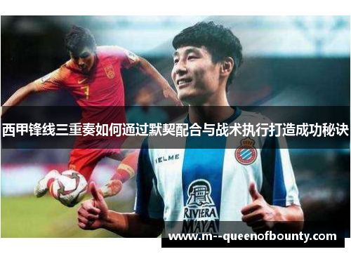 西甲锋线三重奏如何通过默契配合与战术执行打造成功秘诀