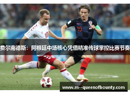 费尔南德斯：阿根廷中场核心凭借精准传球掌控比赛节奏