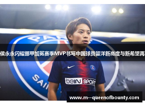 侯永永闪耀挪甲加冕赛季MVP书写中国球员留洋新高度与新希望再