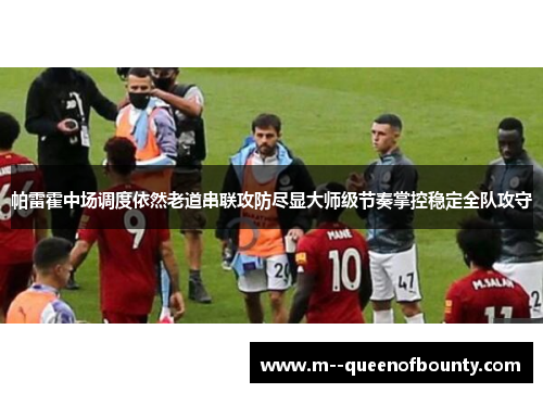 帕雷霍中场调度依然老道串联攻防尽显大师级节奏掌控稳定全队攻守