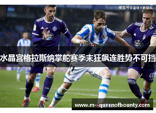 水晶宫格拉斯纳掌舵赛季末狂飙连胜势不可挡
