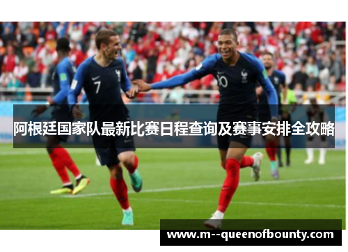 阿根廷国家队最新比赛日程查询及赛事安排全攻略