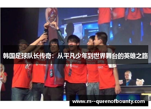 韩国足球队长传奇：从平凡少年到世界舞台的英雄之路