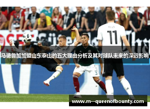 马德鲁加加盟山东泰山的五大理由分析及其对球队未来的深远影响