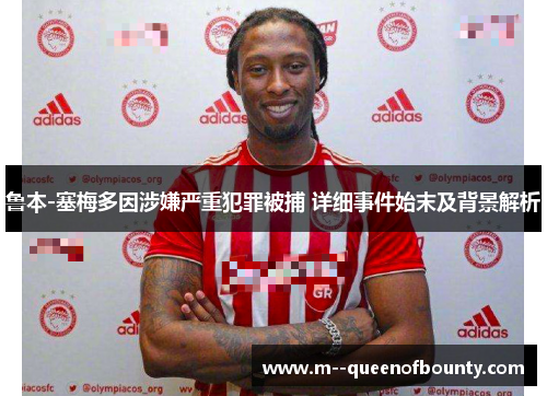 鲁本-塞梅多因涉嫌严重犯罪被捕 详细事件始末及背景解析