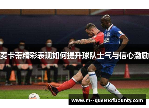 麦卡蒂精彩表现如何提升球队士气与信心激励