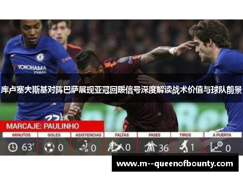 库卢塞夫斯基对阵巴萨展现亚冠回暖信号深度解读战术价值与球队前景