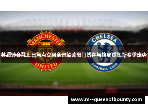 英超转会截止日焦点交易全景解读豪门博弈与格局重塑新赛季走势 英超转会截止日焦点交易全景解读豪门博弈与格局重塑新赛季走势