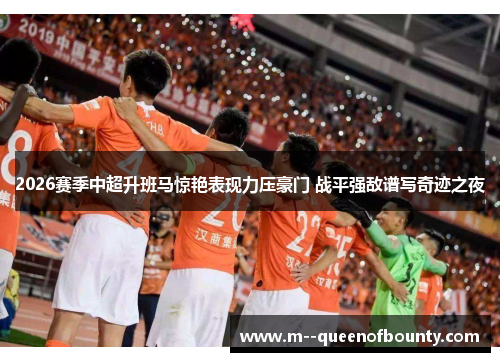 2026赛季中超升班马惊艳表现力压豪门 战平强敌谱写奇迹之夜 2026赛季中超升班马惊艳表现力压豪门 战平强敌谱写奇迹之夜