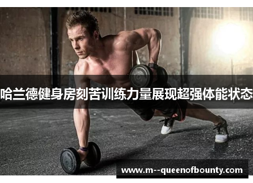 哈兰德健身房刻苦训练力量展现超强体能状态 哈兰德健身房刻苦训练力量展现超强体能状态