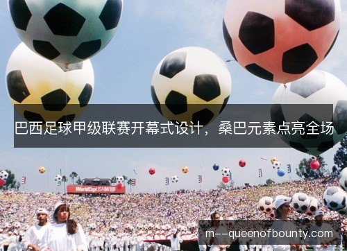 巴西足球甲级联赛开幕式设计，桑巴元素点亮全场