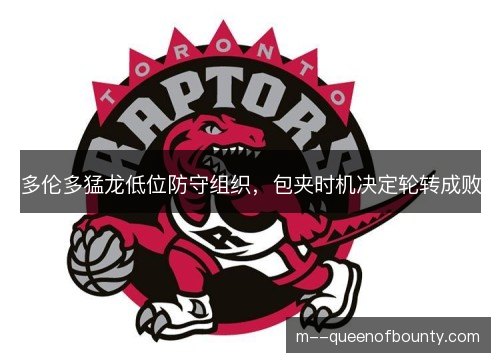 多伦多猛龙低位防守组织,包夹时机决定轮转成败 多伦多猛龙低位防守组织,包夹时机决定轮转成败