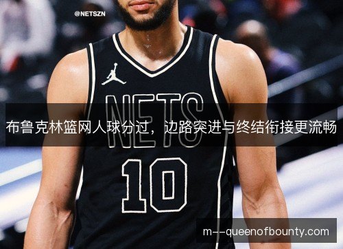 布鲁克林篮网人球分过，边路突进与终结衔接更流畅