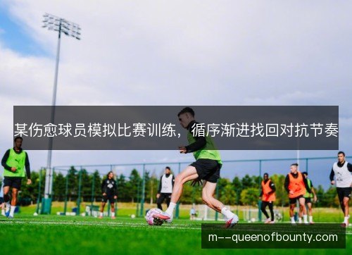 某伤愈球员模拟比赛训练，循序渐进找回对抗节奏